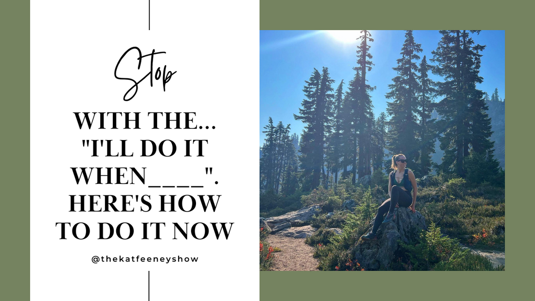 Stop with the "I'll do it when______", Here's How to do it NOW!